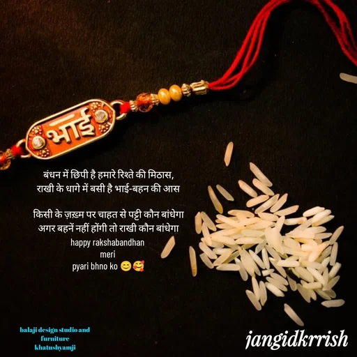 Quote by Kanha Jangid - बंधन में छिपी है हमारे रिश्ते की मिठास,
राखी के धागे में बसी है भाई-बहन की आस

किसी के ज़ख़्म पर चाहत से पट्टी कौन बांधेगा
अगर बहनें नहीं होंगी तो राखी कौन बांधेगा
happy rakshabandhan 
meri 
pyari bhno ko 😊🥰balaji design studio and 
furniture 
khatushyamji  - Made using Quotes Creator App, Post Maker App
