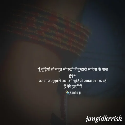 Quote by Kanha Jangid - यूं चूड़ियों तो बहुत सी रखी हैं तुम्हारी साहेबा के पास 
हुकुम 
पर आज तुम्हारी नाम की चूड़ियों ज्यादा खनक रही हैं मेरे हाथों में 
✒️kanha ji  - Made using Quotes Creator App, Post Maker App