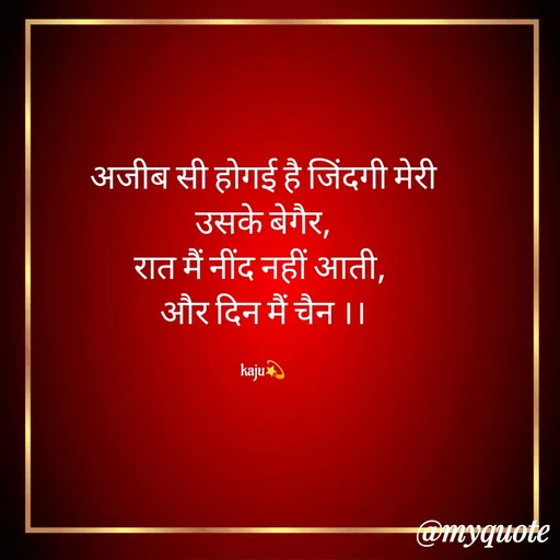 Quote by kaju - अजीब सी होगई है जिंदगी मेरी उसके बेगैर,
रात मैं नींद नहीं आती, 
और दिन मैं चैन ।।

kaju💫 - Made using Quotes Creator App, Post Maker App