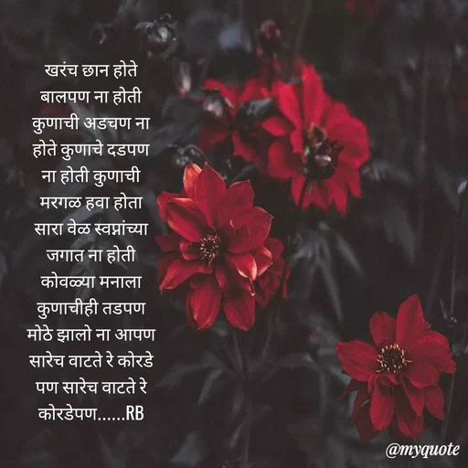 Quote by shree Guru Datt bhalerao - खरंच छान होते बालपण ना होती कुणाची अडचण ना होते कुणाचे दडपण ना होती कुणाची मरगळ हवा होता सारा वेळ स्वप्नांच्या जगात ना होती कोवळ्या मनाला कुणाचीही तडपण मोठे झालो ना आपण सारेच वाटते रे कोरडे पण सारेच वाटते रे कोरडेपण......RB - Made using Quotes Creator App, Post Maker App