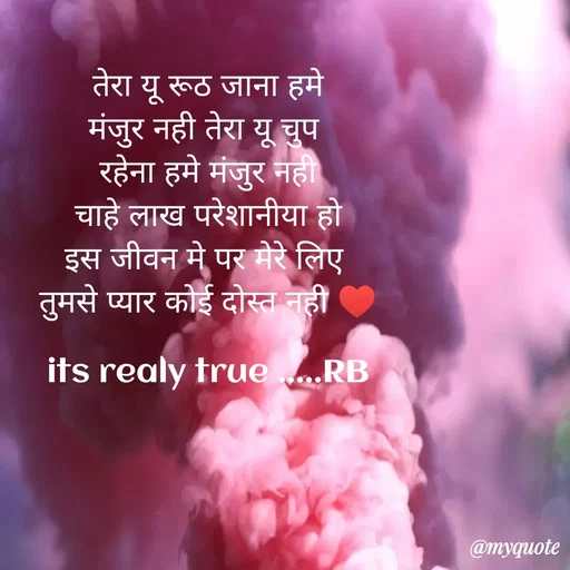Quote by dream girl♥️ - तेरा यू रूठ जाना हमे
मंजुर नही तेरा यू चुप 
रहेना हमे मंजुर नही
चाहे लाख परेशानीया हो
इस जीवन मे पर मेरे लिए 
तुमसे प्यार कोई दोस्त नही ♥️

its realy true .....RB
 - Made using Quotes Creator App, Post Maker App