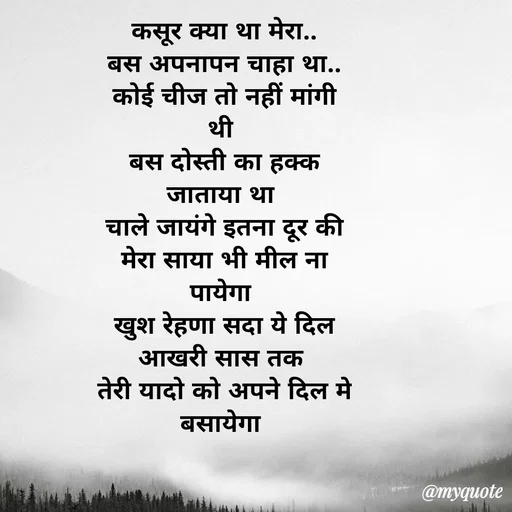 Quote by dream girl - कसूर क्या था मेरा..
बस अपनापन चाहा था..
कोई चीज तो नहीं मांगी थी 
बस दोस्ती का हक्क जाताया था 
चाले जायंगे इतना दूर की
मेरा साया भी मील ना पायेगा 
खुश रेहणा सदा ये दिल आखरी सास तक 
तेरी यादो को अपने दिल मे बसायेगा 

 - Made using Quotes Creator App, Post Maker App