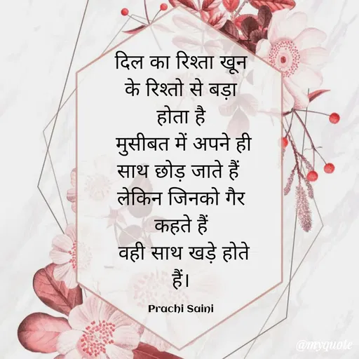Quote by prachi saini - दिल का रिश्ता खून
के रिश्तो से बड़ा
होता है
मुसीबत में अपने ही
साथ छोड़ जाते हैं।
लेकिन जिनको गैर
कहते हैं।
वही साथ खड़े होते
हैं।
है।
Prachi Saini
@myquote
 - Made using Quotes Creator App, Post Maker App