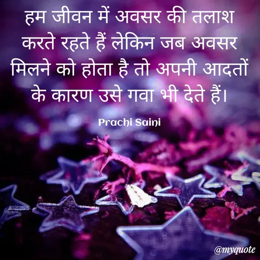 Quote by prachi saini - हम जीवन में अवसर की तलाश
करते रहते हैं लेकिन जब अवसर
मिलने को होता है तो अपनी आदतों
के कारण उसे गवा भी देते हैं।
Prachi Saini
@myquote
 - Made using Quotes Creator App, Post Maker App