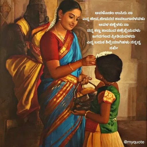 Quote by Keerti C S - ಅವಳೊಡಲ ಉಸಿರು ನಾ
ಎನ್ನ ಜೀವ,ಜೀವನದ ಕಾವಲುಗಾರಳವಳು
ಅವಳ ಕಣ್ಬೆಳಕು ನಾ
ನನ್ನ ಕಣ್ಣ ಕಾಯುವ ಕಣ್ರೆಪ್ಪೆಯವಳು
ಜಗದಗಲದ ಪ್ರೀತಿಯವಳದು
ಎನ್ನ ಬದುಕ ಶಿಲ್ಪಿಯಾಗಿಹಳು ನನ್ನವ್ವ
ಸಖೀ - Made using Quotes Creator App, Post Maker App