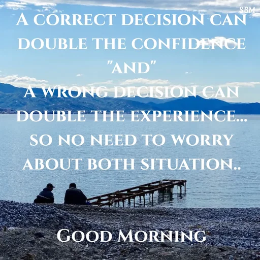 Quote by Ballamurugan S - A correct decision can double the confidence
"and"
A wrong decision can double the experience...
so no need to worry about both situation..


 Good Morning  - Made using Quotes Creator App, Post Maker App