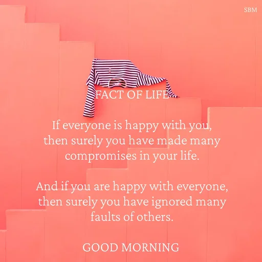 Quote by Ballamurugan S - FACT OF LIFE

If everyone is happy with you, then surely you have made many compromises in your life.

And if you are happy with everyone, then surely you have ignored many faults of others.

GOOD MORNING  - Made using Quotes Creator App, Post Maker App