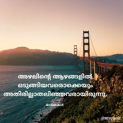 Quote by Ormakal - അഴലിന്റെ ആഴങ്ങളിൽ
ഒടുങ്ങിയവരൊക്കെയും
അതിരില്ലാതലിഞ്ഞവരായിരുന്നു.

ഓർമ്മകൾ  - Made using Quotes Creator App, Post Maker App