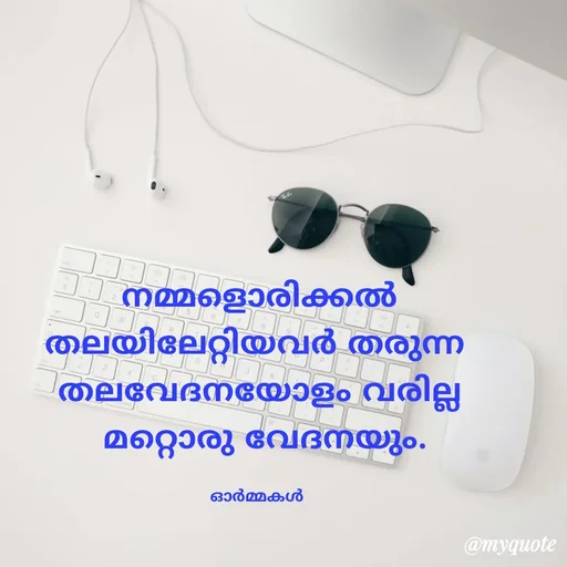 Quote by Ormakal - 
നമ്മളൊരിക്കൽ
തലയിലേറ്റിയവർ തരുന്ന 
തലവേദനയോളം വരില്ല
 മറ്റൊരു വേദനയും.

ഓർമ്മകൾ  - Made using Quotes Creator App, Post Maker App