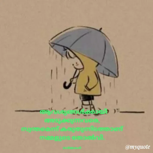 Quote by Ormakal -   ആവശ്യങ്ങൾക്കായി
അടുക്കുന്നവരെ,
സ്വന്തമെന്ന് കരുതുന്നിടത്താണ്
നമ്മളുടെ തോൽവി.

ഓർമ്മകൾ  - Made using Quotes Creator App, Post Maker App