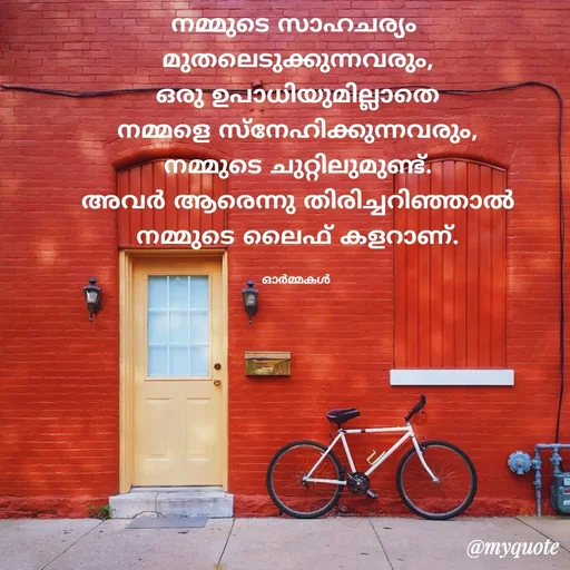 Quote by Ormakal - 
നമ്മുടെ സാഹചര്യം 
മുതലെടുക്കുന്നവരും,
ഒരു ഉപാധിയുമില്ലാതെ
നമ്മളെ സ്നേഹിക്കുന്നവരും,
നമ്മുടെ ചുറ്റിലുമുണ്ട്.
അവർ ആരെന്നു തിരിച്ചറിഞ്ഞാൽ
നമ്മുടെ ലൈഫ് കളറാണ്.

ഓർമ്മകൾ  - Made using Quotes Creator App, Post Maker App