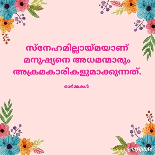Quote by Ormakal -  സ്നേഹമില്ലായ്മയാണ് 
മനുഷ്യനെ അധമന്മാരും
അക്രമകാരികളുമാക്കുന്നത്.

ഓർമ്മകൾ  - Made using Quotes Creator App, Post Maker App