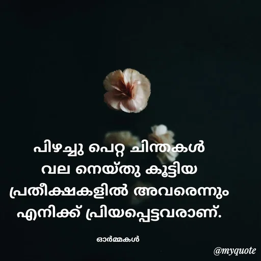 Quote by Ormakal - പിഴച്ചു പെറ്റ ചിന്തകൾ
വല നെയ്തു കൂട്ടിയ
പ്രതീക്ഷകളിൽ അവരെന്നും
എനിക്ക് പ്രിയപ്പെട്ടവരാണ്.

ഓർമ്മകൾ  - Made using Quotes Creator App, Post Maker App