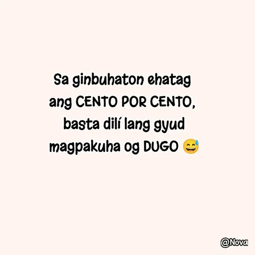 Quote by Nova Degulacion Dondoyano - Sa ginbuhaton ehatag 
ang CENTO POR CENTO, 
basta dilí lang gyud
magpakuha og DUGO 😅 - Made using Quotes Creator App, Post Maker App