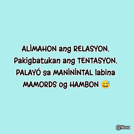 Quote by Nova Degulacion Dondoyano - ALIMAHON ang RELASYON. 
Pakigbatukan ang TENTASYON. 
PALAYÓ sa MANININTAL labina 
MAMORDS og HAMBON 😅 - Made using Quotes Creator App, Post Maker App