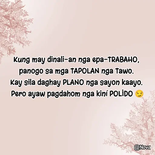Quote by Nova Degulacion Dondoyano - Kung may dinali-an nga epa-TRABAHO, 
panogo sa mga TAPOLAN nga Tawo. 
Kay sila daghay PLANO nga sayon kaayo. 
Pero ayaw pagdahom nga kiní POLIDO 😏 - Made using Quotes Creator App, Post Maker App