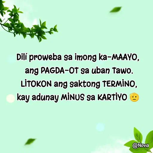 Quote by Nova Degulacion Dondoyano - Dilí proweba sa imong ka-MAAYO, 
ang PAGDA-OT sa uban Tawo.
LITOKON ang saktong TERMINO,
kay adunay MINUS sa KARTIYO 🫡 - Made using Quotes Creator App, Post Maker App