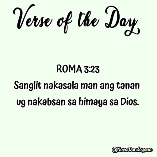 Quote by Nova Degulacion Dondoyano - ROMA 3:23
Sanglit nakasala man ang tanan 
ug nakabsan sa himaya sa Dios. - Made using Quotes Creator App, Post Maker App