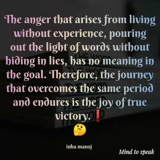 Quote by M.INBA😎☺️❤️ - The anger that arises from living without experience, pouring out the light of words without hiding in lies, has no meaning in the goal. Therefore, the journey that overcomes the same period and endures is the joy of true victory.❗
🤔

inba manoj  - Made using Quotes Creator App, Post Maker App