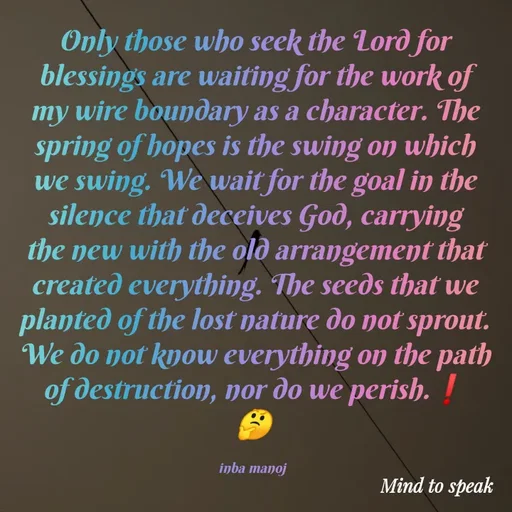Quote by M.INBA😎☺️❤️ - Only those who seek the Lord for blessings are waiting for the work of my wire boundary as a character. The spring of hopes is the swing on which we swing. We wait for the goal in the silence that deceives God, carrying the new with the old arrangement that created everything. The seeds that we planted of the lost nature do not sprout. We do not know everything on the path of destruction, nor do we perish.❗
🤔

inba manoj  - Made using Quotes Creator App, Post Maker App