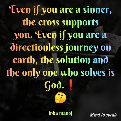 Quote by M.INBA😎☺️❤️ - Even if you are a sinner, the cross supports you. Even if you are a directionless journey on earth, the solution and the only one who solves is God.❗
🤔

inba manoj - Made using Quotes Creator App, Post Maker App