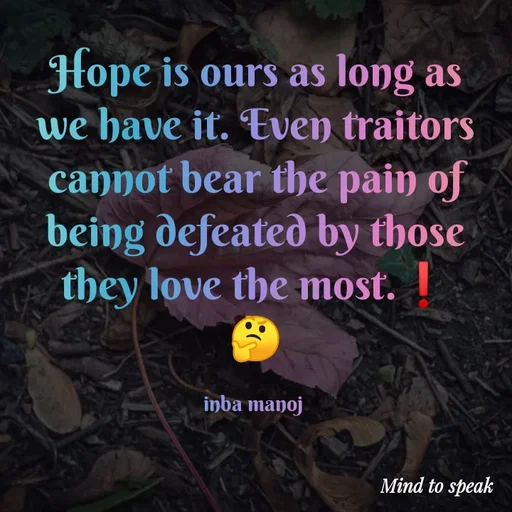 Quote by M.INBA😎☺️❤️ - Hope is ours as long as we have it. Even traitors cannot bear the pain of being defeated by those they love the most.❗
🤔

inba manoj  - Made using Quotes Creator App, Post Maker App