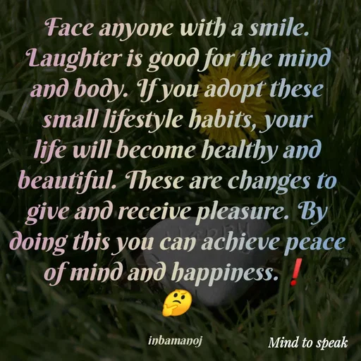 Quote by M.INBA😎☺️❤️ - Face anyone with a smile. Laughter is good for the mind and body. If you adopt these small lifestyle habits, your life will become healthy and beautiful. These are changes to give and receive pleasure. By doing this you can achieve peace of mind and happiness.❗
🤔

inbamanoj  - Made using Quotes Creator App, Post Maker App