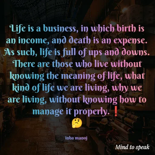 Quote by M.INBA😎☺️❤️ - Life is a business, in which birth is an income, and death is an expense. As such, life is full of ups and downs. There are those who live without knowing the meaning of life, what kind of life we are living, why we are living, without knowing how to manage it properly.❗
🤔

inba manoj  - Made using Quotes Creator App, Post Maker App