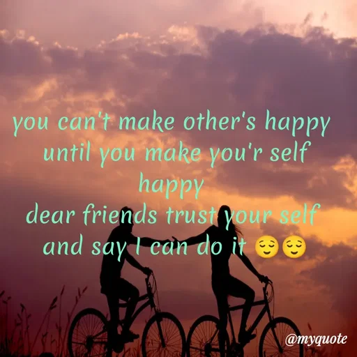 Quote by broken hearted queen - you can't make other's happy 
until you make you'r self happy 
dear friends trust your self 
and say I can do it 😌😌 - Made using Quotes Creator App, Post Maker App