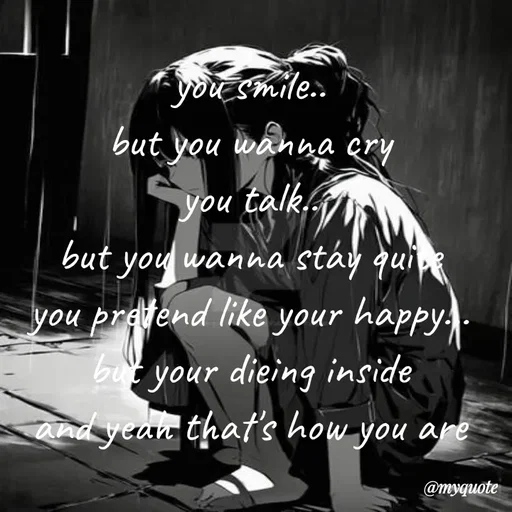 Quote by broken hearted queen - you smile..
but you wanna cry
you talk..
but you wanna stay quite
you pretend like your happy...
but your dieing inside
and yeah that's how you are - Made using Quotes Creator App, Post Maker App