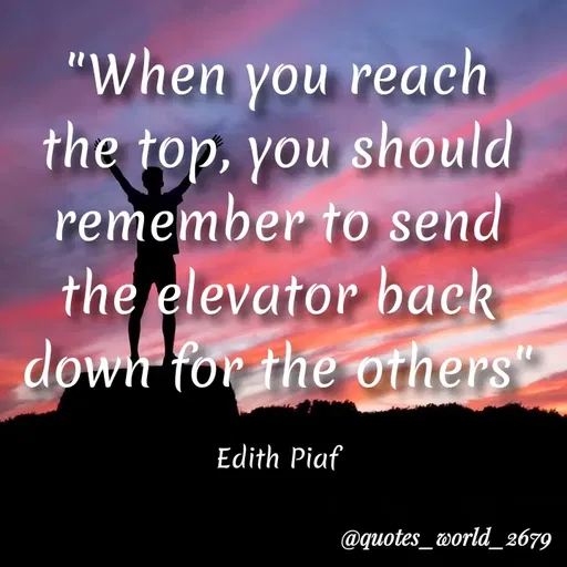 Quote by Dharmishtha Bhuva - "When you reach
the top, you should
remember to send
the elevator back
down for the orhers"
Edith Piaf
@quotes_tworld_2679
 - Made using Quotes Creator App, Post Maker App