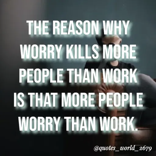 Quote by Dharmishtha Bhuva - THE REASON WHY
WORRY KILLS MORE
PEOPLE THAN WORK
IS THAT MORE PEOPLE
WORRY THAN WORK.
@quotes_world_2679
 - Made using Quotes Creator App, Post Maker App
