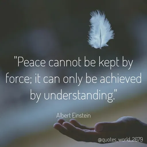 Quote by Dharmishtha Bhuva - "Peace cannot be kept by
force; it can only be achieved
by understanding
Albert Einstein
@quotes_world 2679
 - Made using Quotes Creator App, Post Maker App