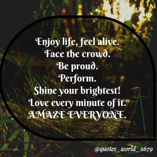 Quote by Dharmishtha Bhuva - Enjoy life, feel alive.
Face the crowd.
Be proud.
Perform.
Shine your brightest!
Love every minute of it.
AMAZE EVERYONE.
@quotes_world_2679
 - Made using Quotes Creator App, Post Maker App