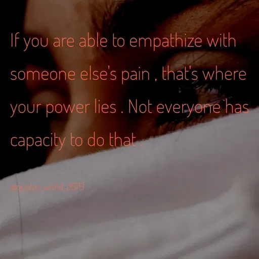 Quote by Dharmishtha Bhuva - If you are able to empathize with
someone else's pain , that's where
your power lies. Not everyerne has
capacity to do that
euotes world 2679
 - Made using Quotes Creator App, Post Maker App