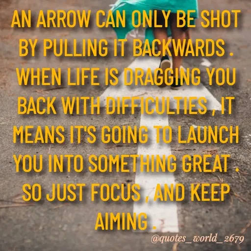 Quote by Devanshi  - AN ARROW CAN ONLY BE SHOT
BY PULLING IT BACKWARDS
WHEN LIFE IS ORAGGING YOU
BACK WITH DIFFICULHES AT
MEANS IT'S GOING TO LAUNCH
YOU INTO SOMET HING GREAT
SO JUST FOCUS AND KEEP
AIMING
@quotes_world_ 2679
 - Made using Quotes Creator App, Post Maker App