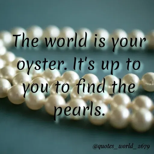 Quote by Devanshi  - The world is your
oyster. It's up to
you to find the
pearls.
@quotes_world_ 2679
 - Made using Quotes Creator App, Post Maker App