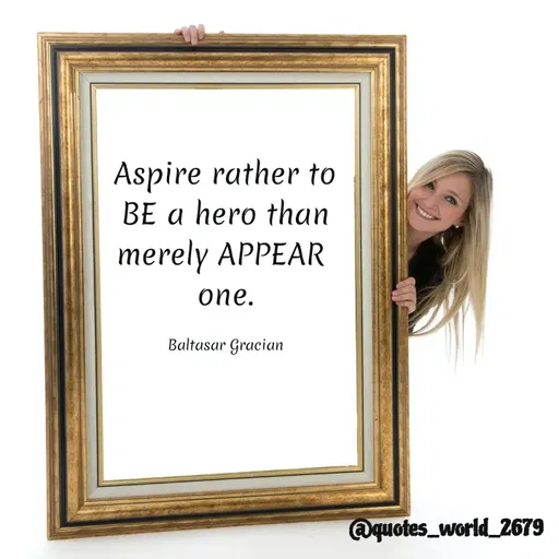 Quote by Devanshi  - Aspire rather to
BE a hero than
merely APPEAR
one.
Baltasar Gracian
@quotes_world_2679
 - Made using Quotes Creator App, Post Maker App