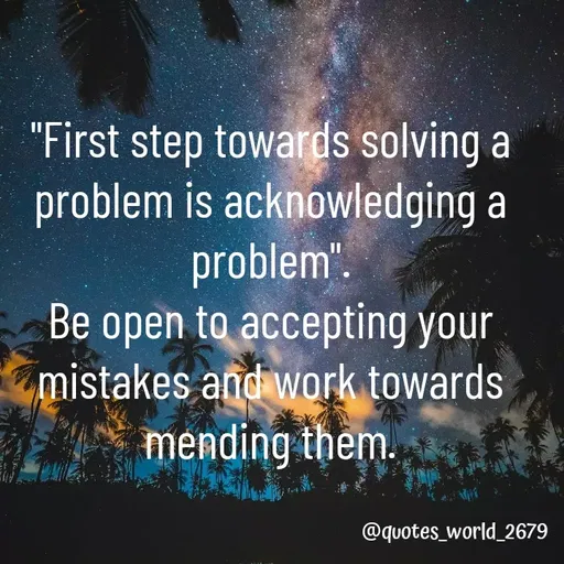 Quote by Devanshi  - "First step towards solving a problem is acknowledging a problem".
Be open to accepting your mistakes and work towards mending them. - Made using Quotes Creator App, Post Maker App