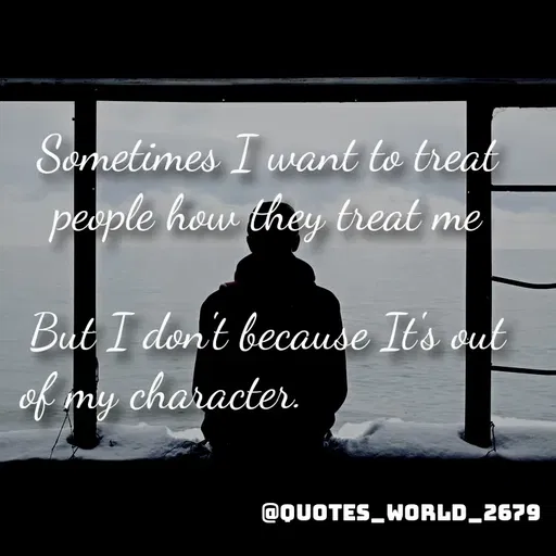 Quote by Devanshi  - Sometimes I want to treat 
people how they treat me 

But I don't because It's out 
of my character.                  - Made using Quotes Creator App, Post Maker App