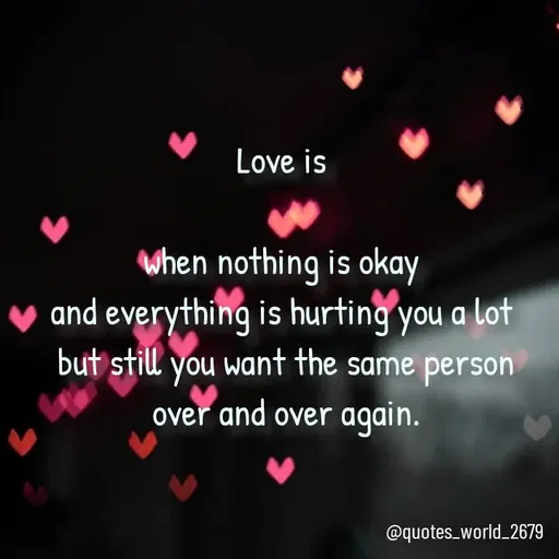 Quote by Devanshi  - Love is 

when nothing is okay 
and everything is hurting you a lot 
but still you want the same person
over and over again. - Made using Quotes Creator App, Post Maker App