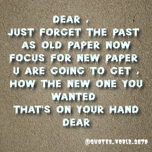 Quote by Devanshi  - Dear ,  
just forget the past 
as old paper now focus for new paper 
u are going to get ,
How the new one you wanted 
that's on your hand dear - Made using Quotes Creator App, Post Maker App