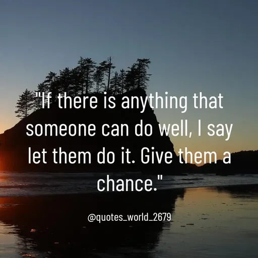Quote by Devanshi  - "If there is anything that someone can do well, I say let them do it. Give them a chance."

@quotes_world_2679 - Made using Quotes Creator App, Post Maker App