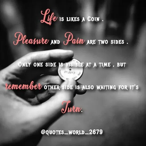 Quote by Devanshi - Life is likes a Coin .
Pleasure and Pain are two sides . 
Only one side is visible at a time , but remember other side is also waiting for it's Turn.

@quotes_world_2679 - Made using Quotes Creator App, Post Maker App