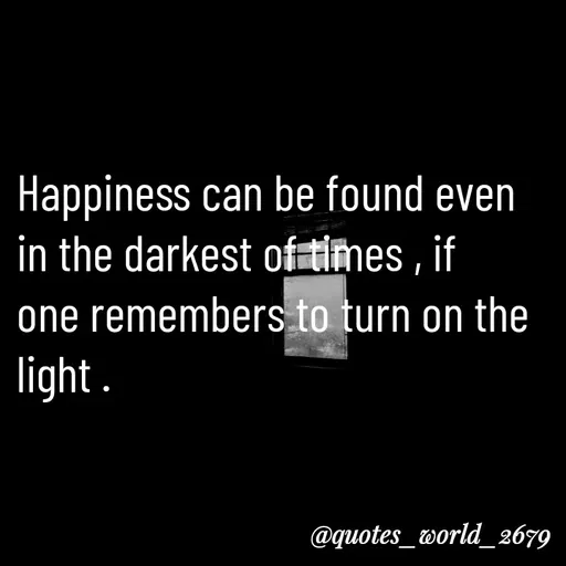 Quote by Devanshi - Happiness can be found even in the darkest of times , if one remembers to turn on the light . - Made using Quotes Creator App, Post Maker App