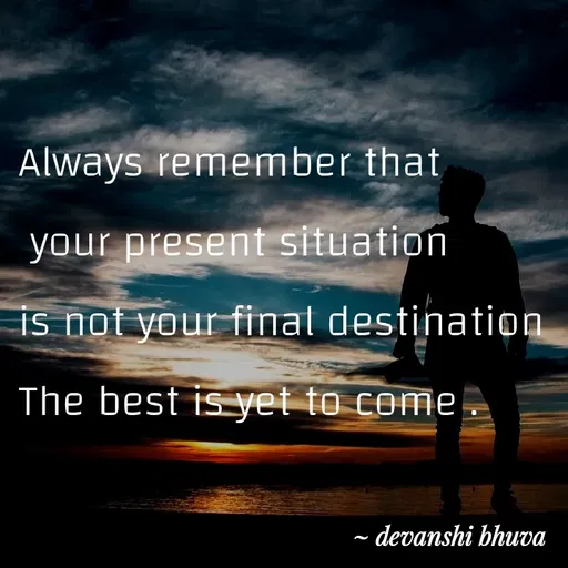Quote by Devanshi - Always remember that
 your present situation 
is not your final destination
The best is yet to come . - Made using Quotes Creator App, Post Maker App