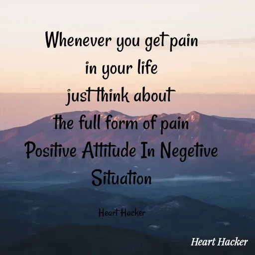 Quote by Heart Hacker - Whenever you get pain
in your life
just think about 
the full form of pain
Positive Attitude In Negetive
Situation

Heart Hacker - Made using Quotes Creator App, Post Maker App