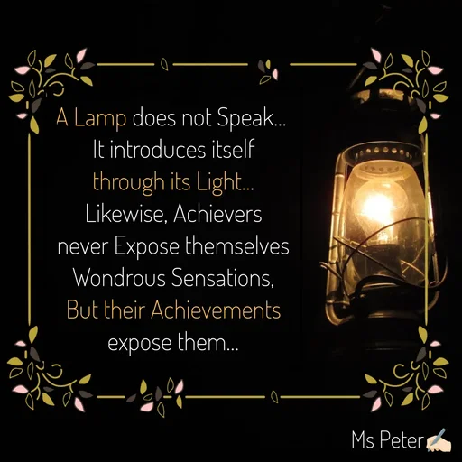 Quote by Sanjana Peter - A Lamp does not Speak... 
It introduces itself through its Light...
Likewise, Achievers never Expose themselves Wondrous Sensations, But their Achievements expose them... - Made using Quotes Creator App, Post Maker App