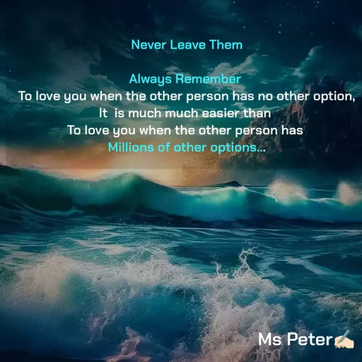 Quote by Sanjana Peter - Never Leave Them

Always Remember 
To love you when the other person has no other option,
It  is much much easier than 
To love you when the other person has 
Millions of other options... - Made using Quotes Creator App, Post Maker App