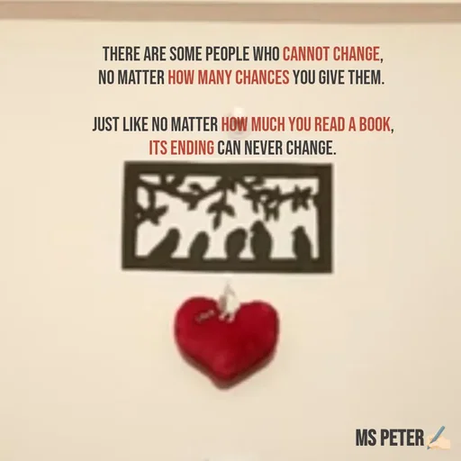 Quote by Sanjana Peter - There are some people who cannot change,
no matter how many chances you give them. 

Just like no matter how much you read a book,
its ending can never change. - Made using Quotes Creator App, Post Maker App